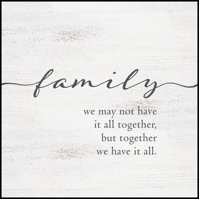 "Family we may not have it all together, but together we have it all." black lettering on rustic white background - Inspirational 12 x 12 inch plaque.