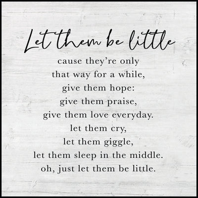 "Let them be little cause they're only that way for a while, give them hope: give them praise, give them love everyday. let them cry, let them giggle, let them sleep in the middle. oh, just let them be little."